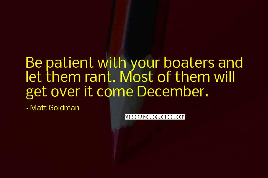Matt Goldman Quotes: Be patient with your boaters and let them rant. Most of them will get over it come December.