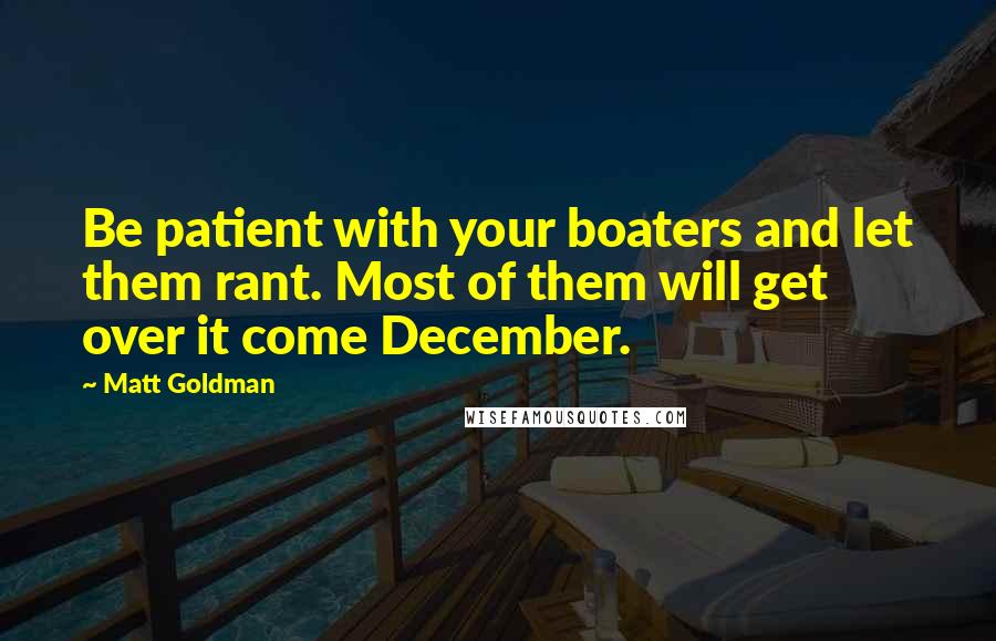 Matt Goldman Quotes: Be patient with your boaters and let them rant. Most of them will get over it come December.
