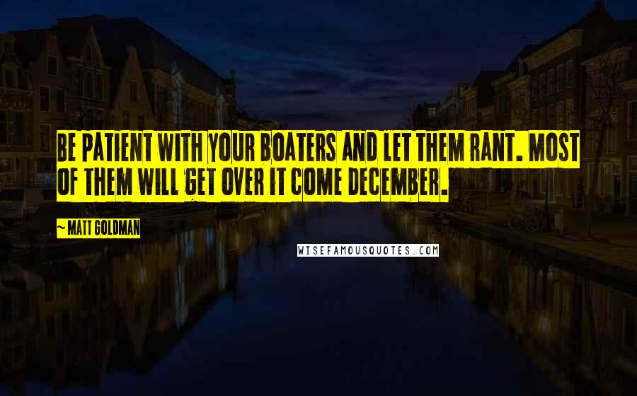 Matt Goldman Quotes: Be patient with your boaters and let them rant. Most of them will get over it come December.