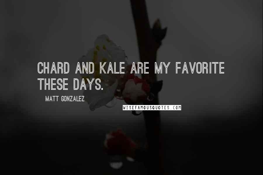 Matt Gonzalez Quotes: Chard and kale are my favorite these days.