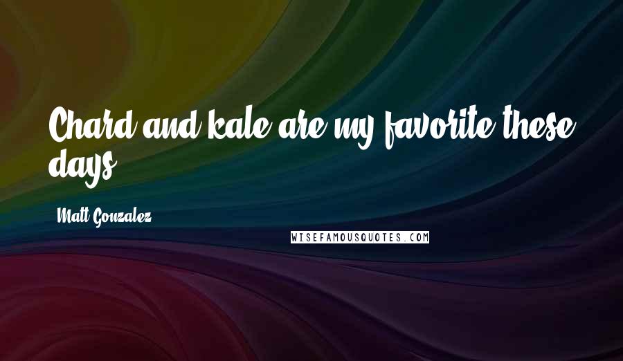 Matt Gonzalez Quotes: Chard and kale are my favorite these days.