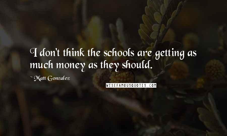 Matt Gonzalez Quotes: I don't think the schools are getting as much money as they should.