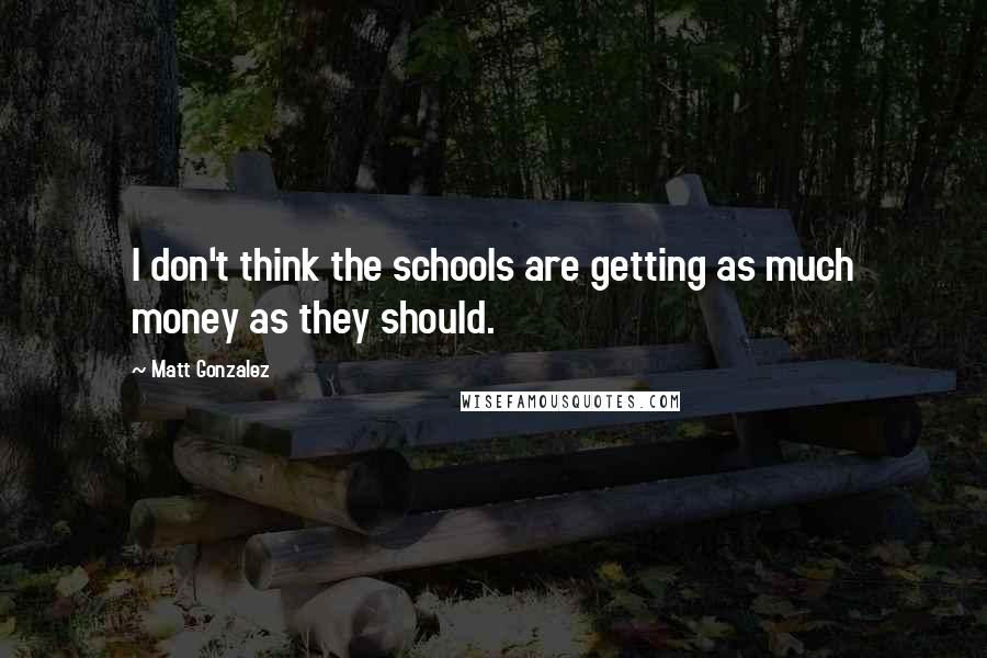 Matt Gonzalez Quotes: I don't think the schools are getting as much money as they should.