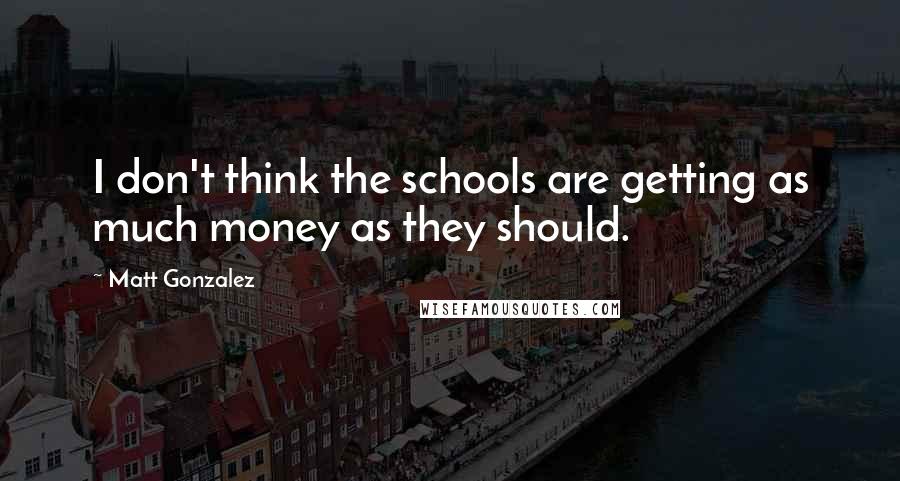 Matt Gonzalez Quotes: I don't think the schools are getting as much money as they should.