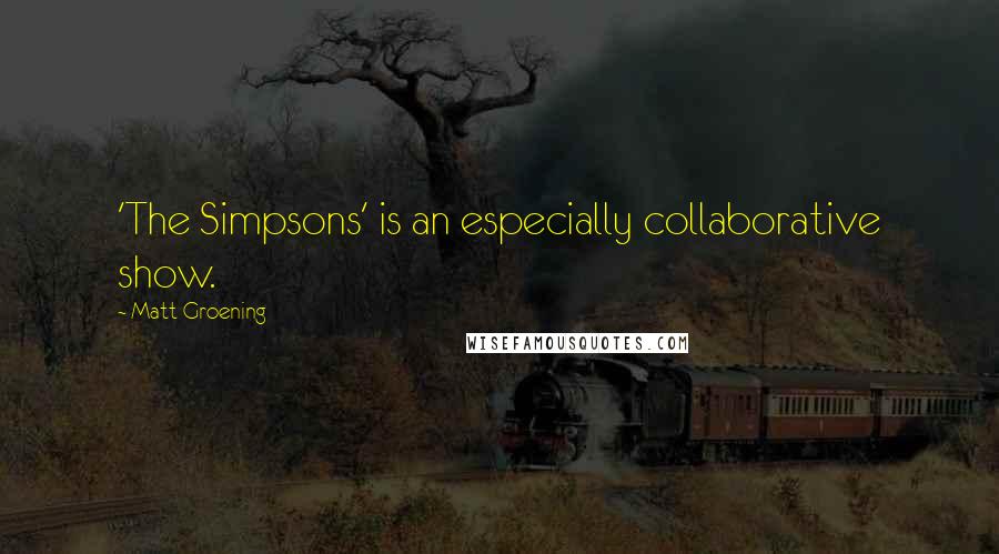 Matt Groening Quotes: 'The Simpsons' is an especially collaborative show.