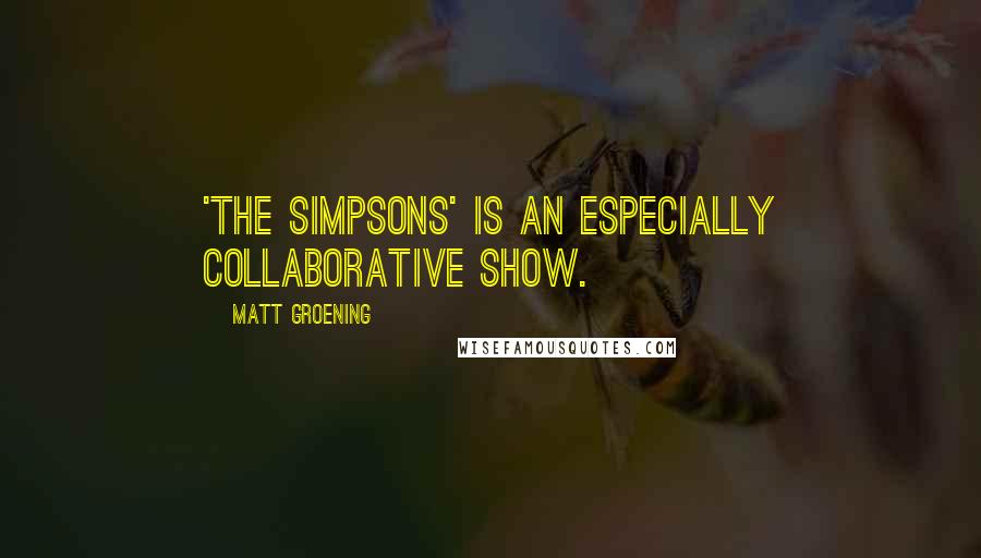 Matt Groening Quotes: 'The Simpsons' is an especially collaborative show.