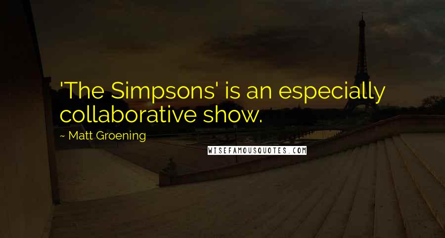 Matt Groening Quotes: 'The Simpsons' is an especially collaborative show.