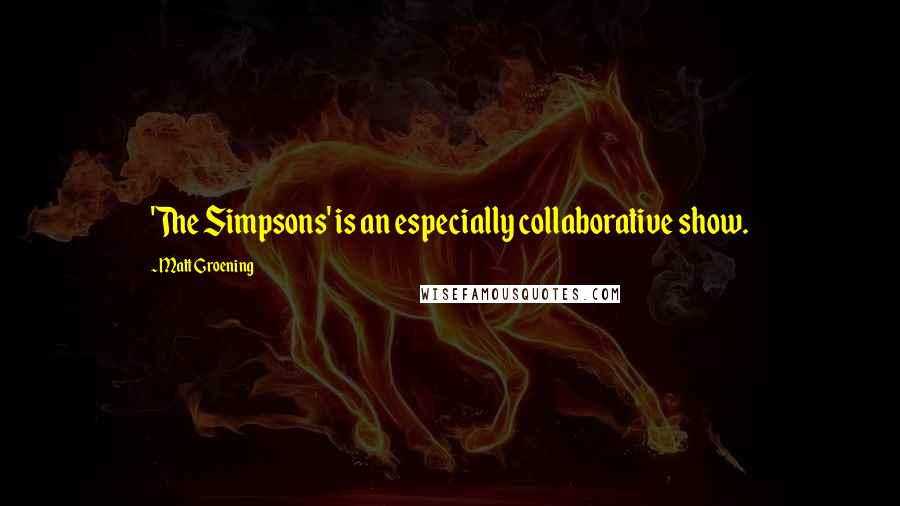 Matt Groening Quotes: 'The Simpsons' is an especially collaborative show.