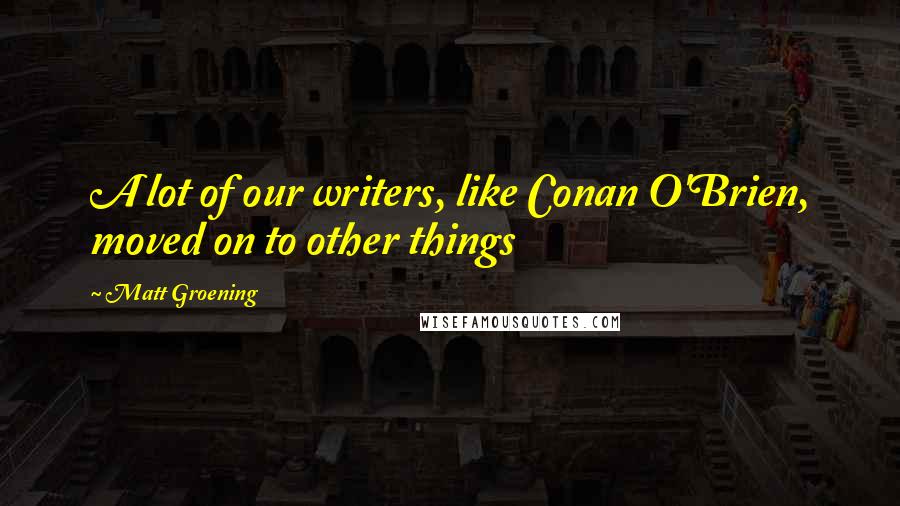 Matt Groening Quotes: A lot of our writers, like Conan O'Brien, moved on to other things