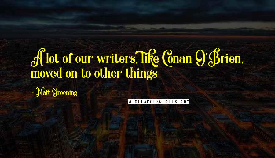 Matt Groening Quotes: A lot of our writers, like Conan O'Brien, moved on to other things