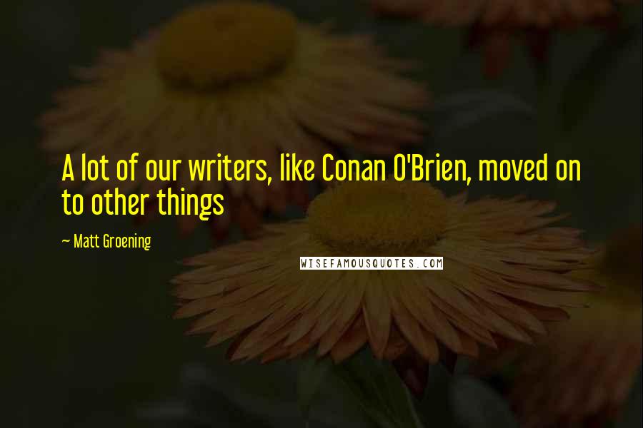 Matt Groening Quotes: A lot of our writers, like Conan O'Brien, moved on to other things