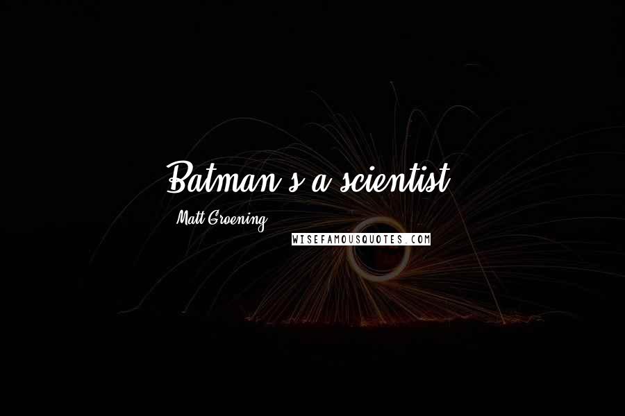Matt Groening Quotes: Batman's a scientist.