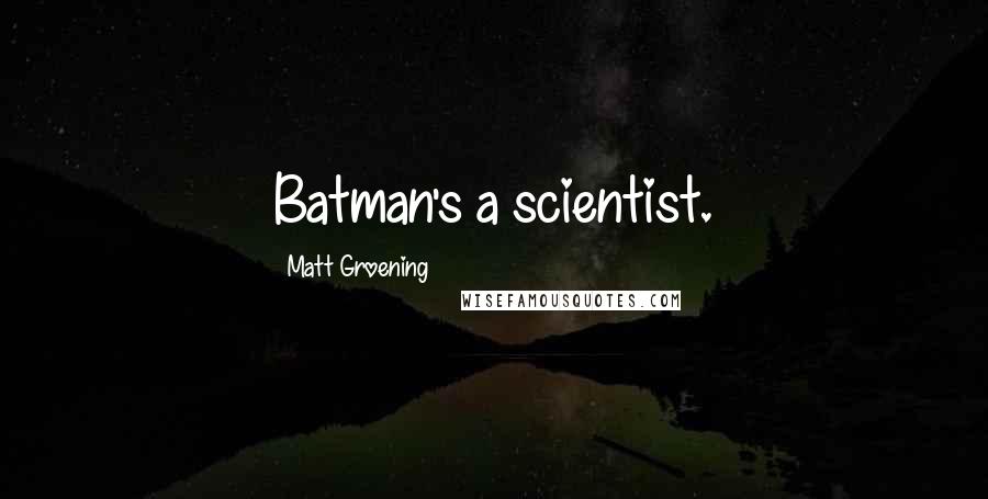 Matt Groening Quotes: Batman's a scientist.