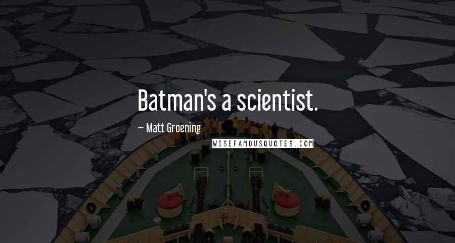 Matt Groening Quotes: Batman's a scientist.