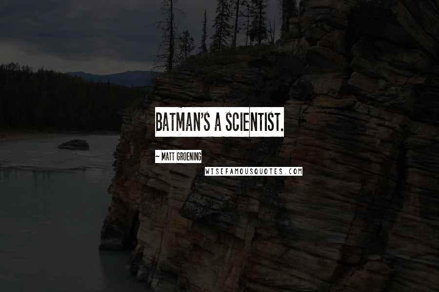 Matt Groening Quotes: Batman's a scientist.