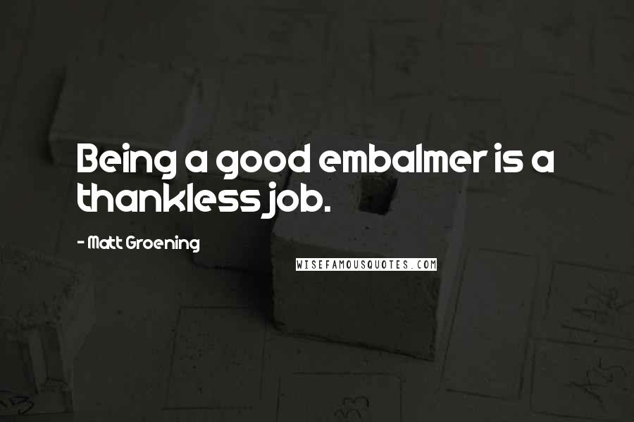 Matt Groening Quotes: Being a good embalmer is a thankless job.