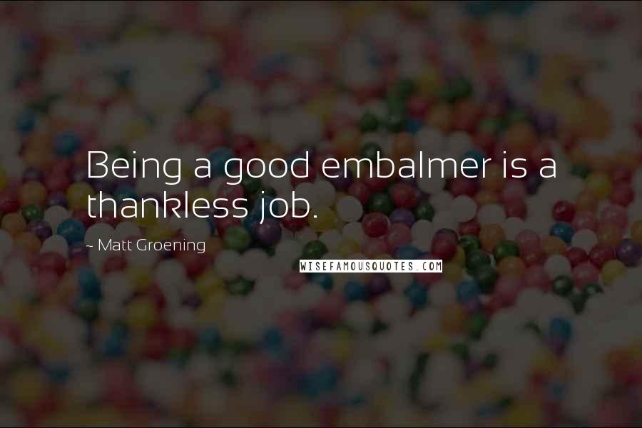 Matt Groening Quotes: Being a good embalmer is a thankless job.