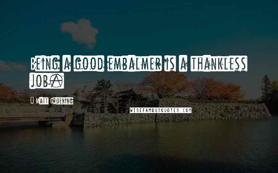 Matt Groening Quotes: Being a good embalmer is a thankless job.