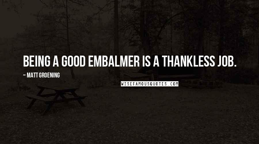 Matt Groening Quotes: Being a good embalmer is a thankless job.