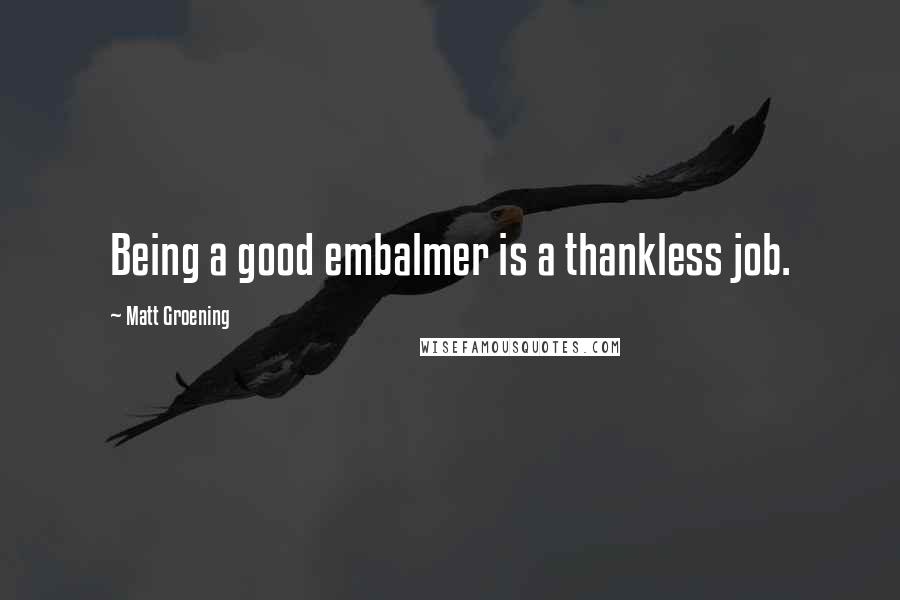 Matt Groening Quotes: Being a good embalmer is a thankless job.