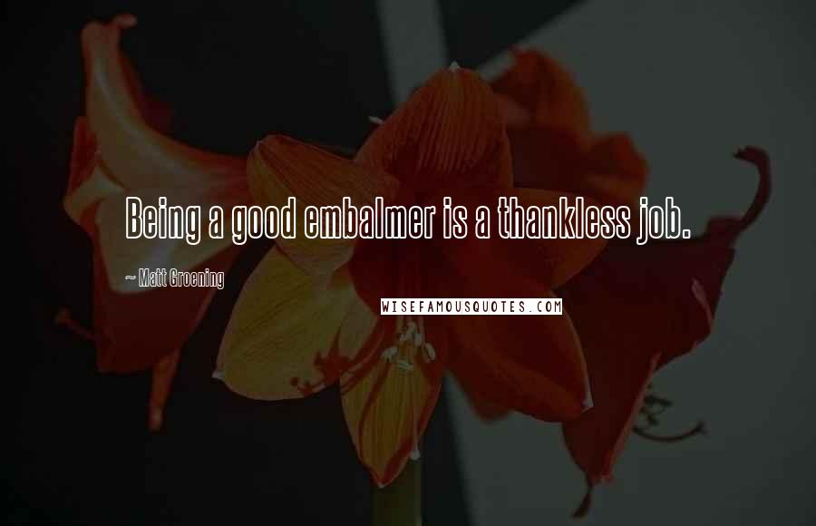 Matt Groening Quotes: Being a good embalmer is a thankless job.