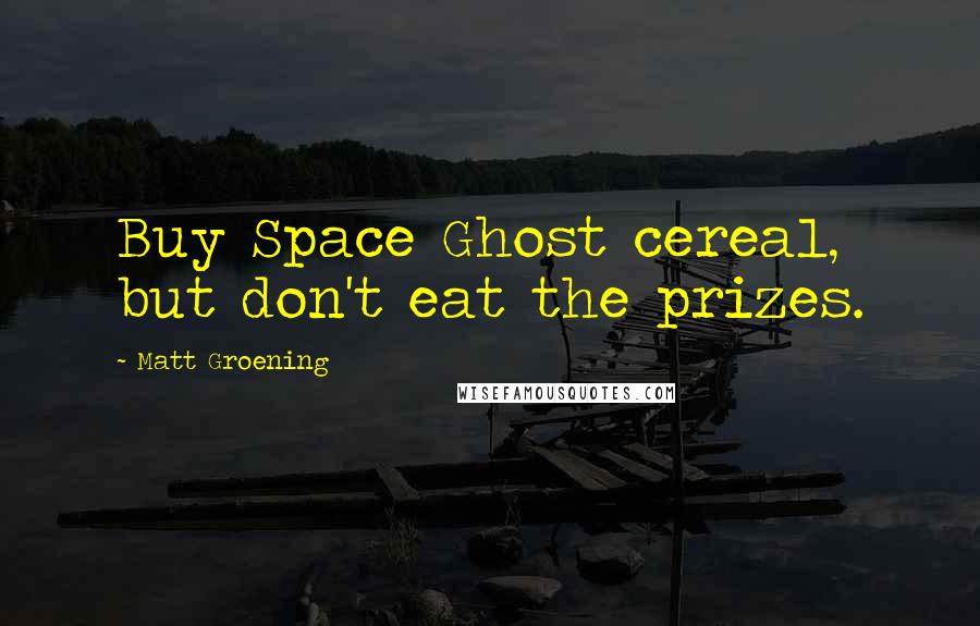 Matt Groening Quotes: Buy Space Ghost cereal, but don't eat the prizes.