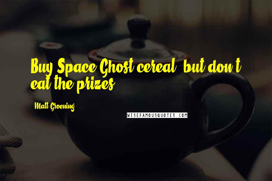 Matt Groening Quotes: Buy Space Ghost cereal, but don't eat the prizes.