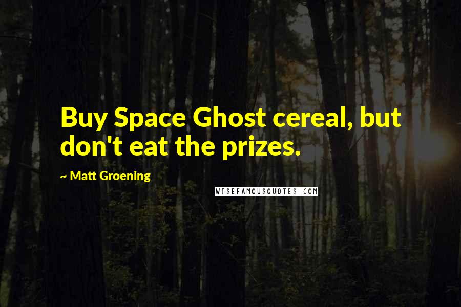 Matt Groening Quotes: Buy Space Ghost cereal, but don't eat the prizes.