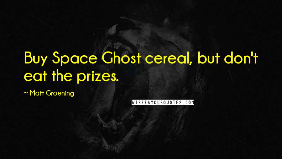 Matt Groening Quotes: Buy Space Ghost cereal, but don't eat the prizes.