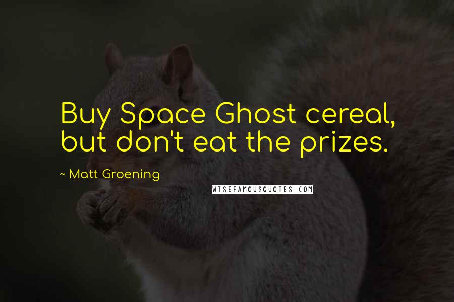 Matt Groening Quotes: Buy Space Ghost cereal, but don't eat the prizes.