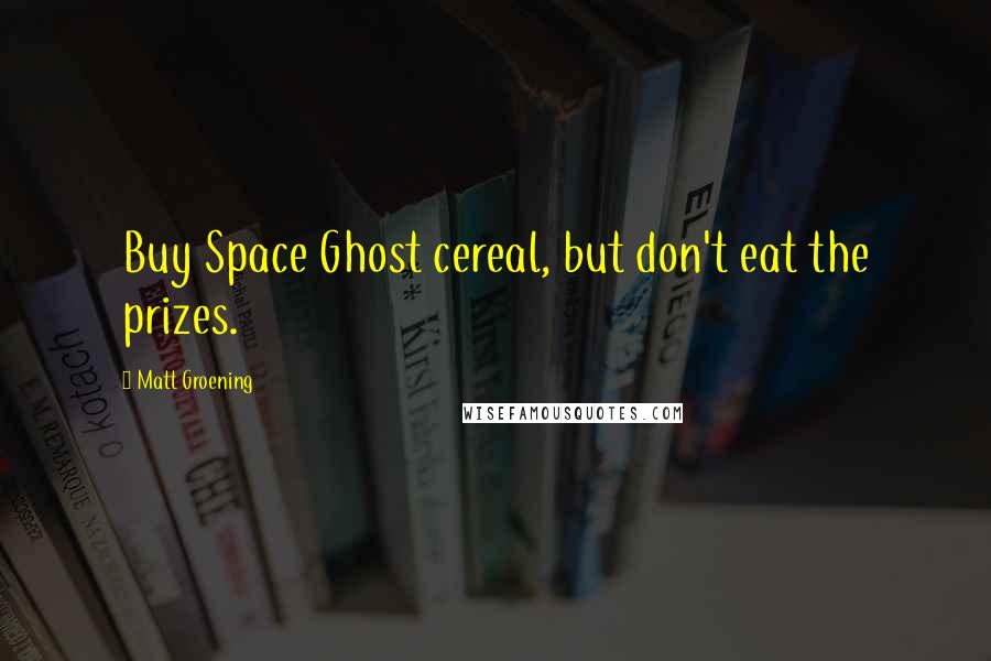 Matt Groening Quotes: Buy Space Ghost cereal, but don't eat the prizes.