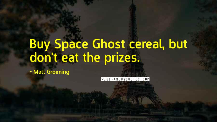 Matt Groening Quotes: Buy Space Ghost cereal, but don't eat the prizes.