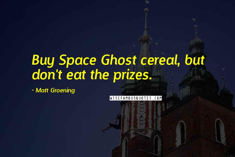 Matt Groening Quotes: Buy Space Ghost cereal, but don't eat the prizes.