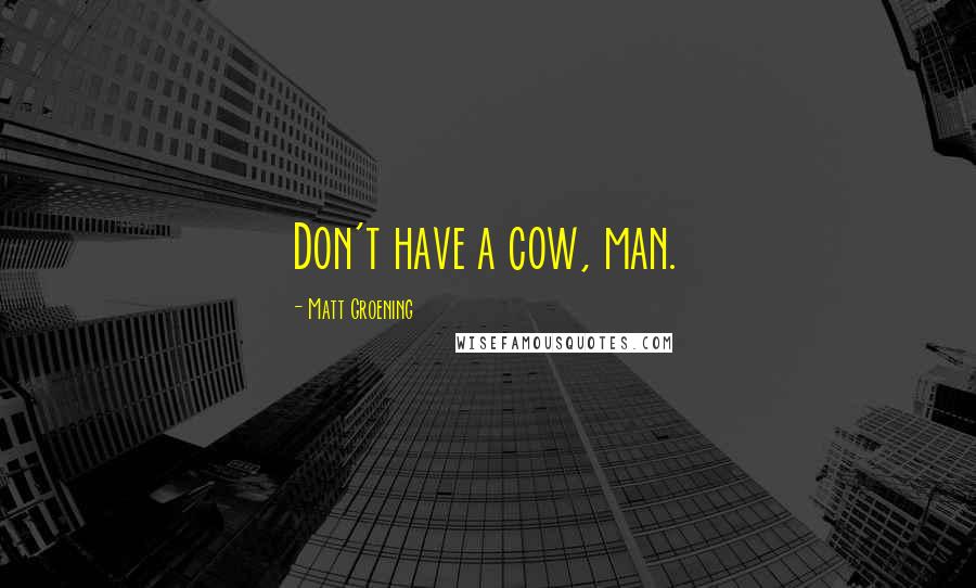 Matt Groening Quotes: Don't have a cow, man.