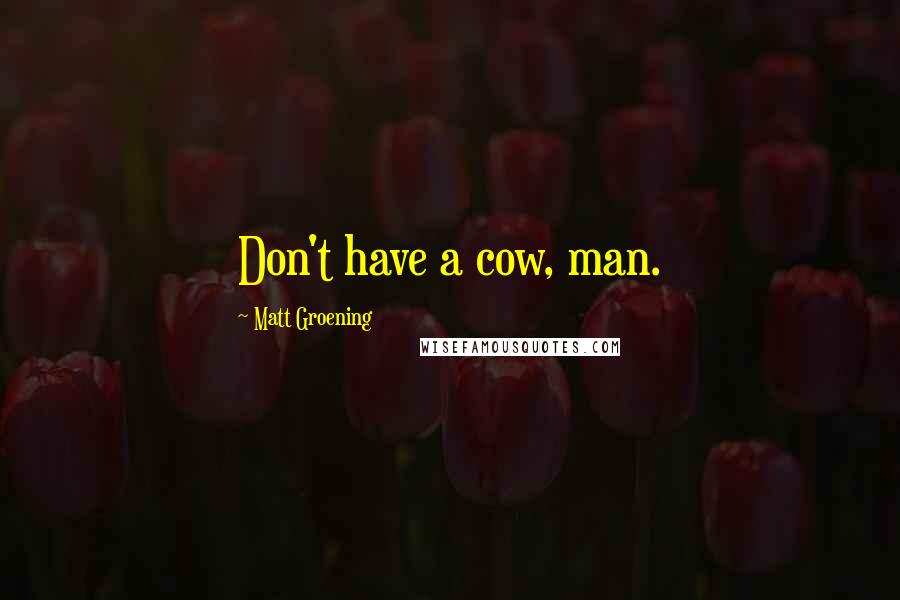 Matt Groening Quotes: Don't have a cow, man.