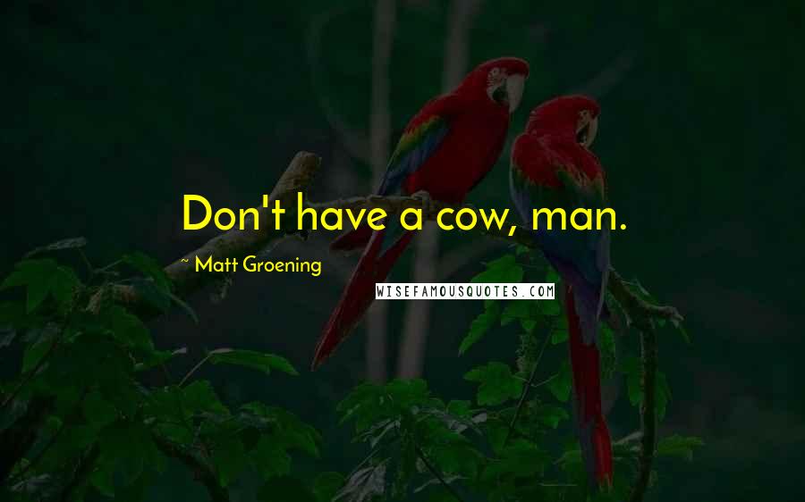 Matt Groening Quotes: Don't have a cow, man.