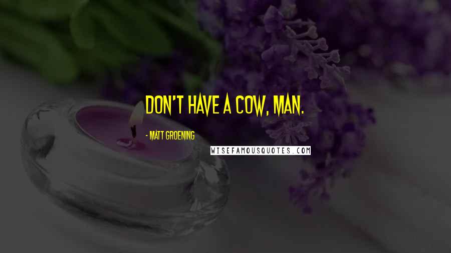 Matt Groening Quotes: Don't have a cow, man.