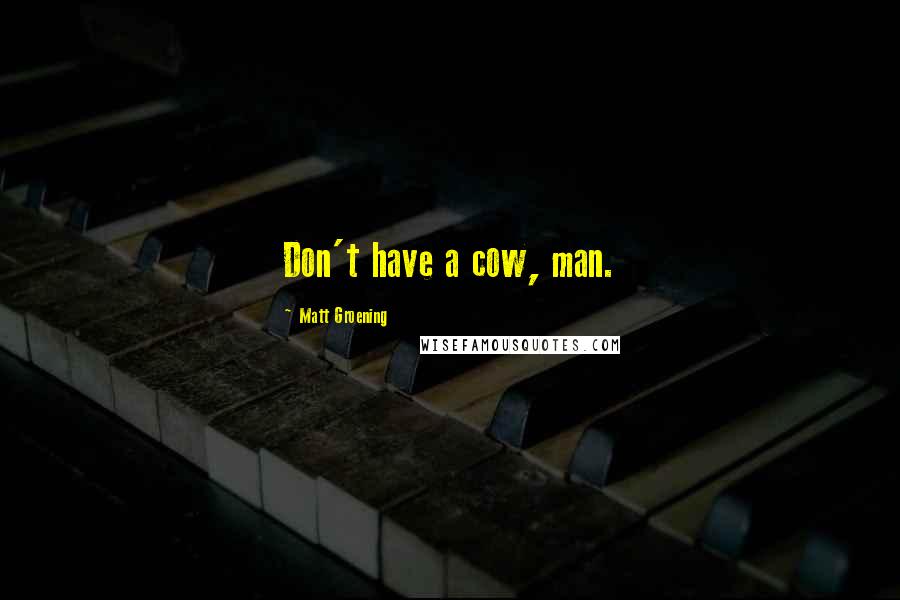 Matt Groening Quotes: Don't have a cow, man.