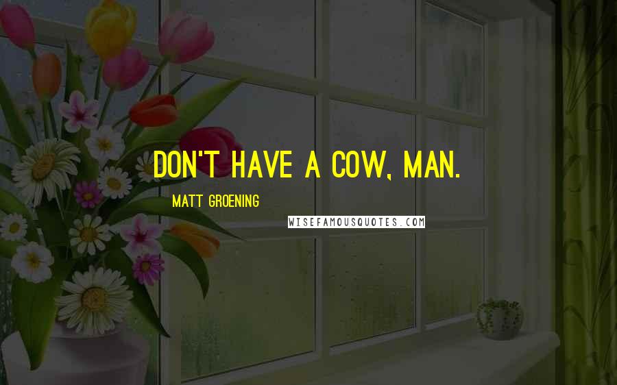 Matt Groening Quotes: Don't have a cow, man.