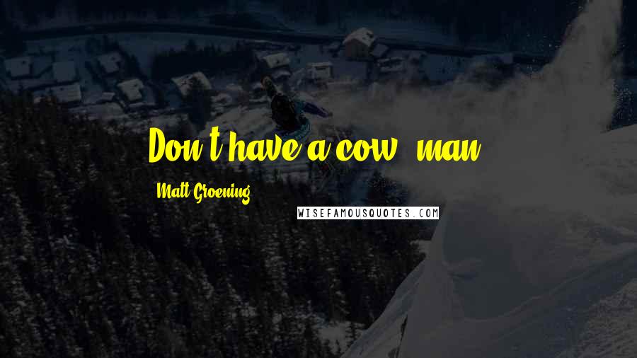 Matt Groening Quotes: Don't have a cow, man.