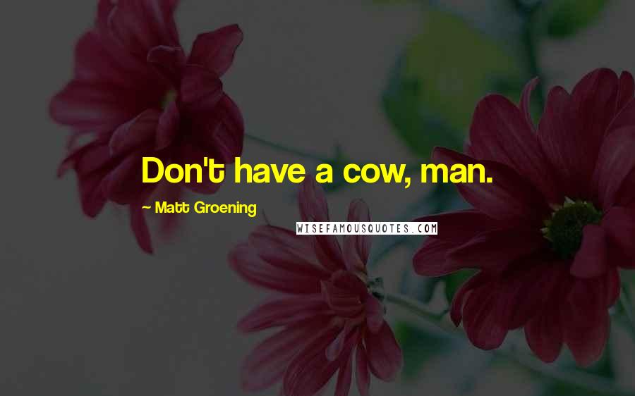 Matt Groening Quotes: Don't have a cow, man.