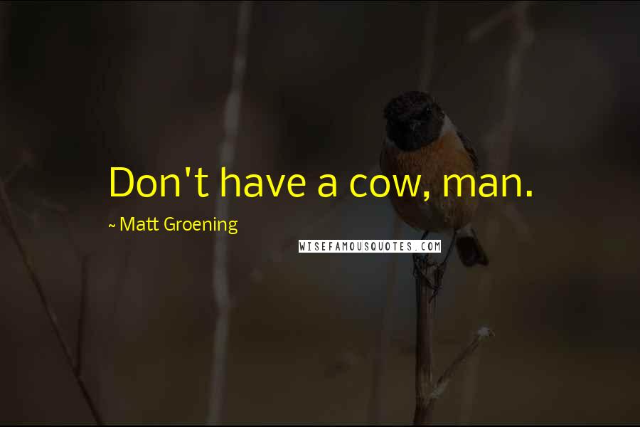 Matt Groening Quotes: Don't have a cow, man.