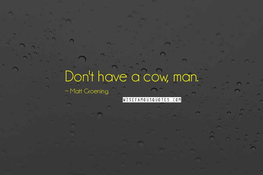 Matt Groening Quotes: Don't have a cow, man.