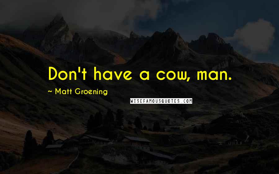 Matt Groening Quotes: Don't have a cow, man.