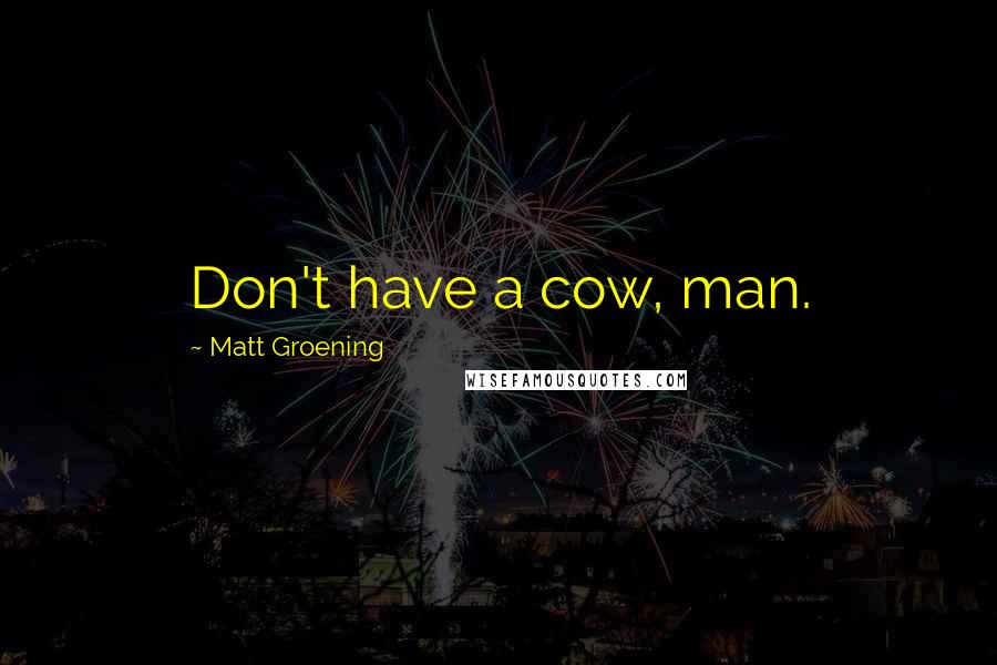 Matt Groening Quotes: Don't have a cow, man.