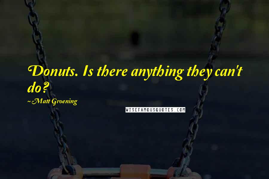 Matt Groening Quotes: Donuts. Is there anything they can't do?