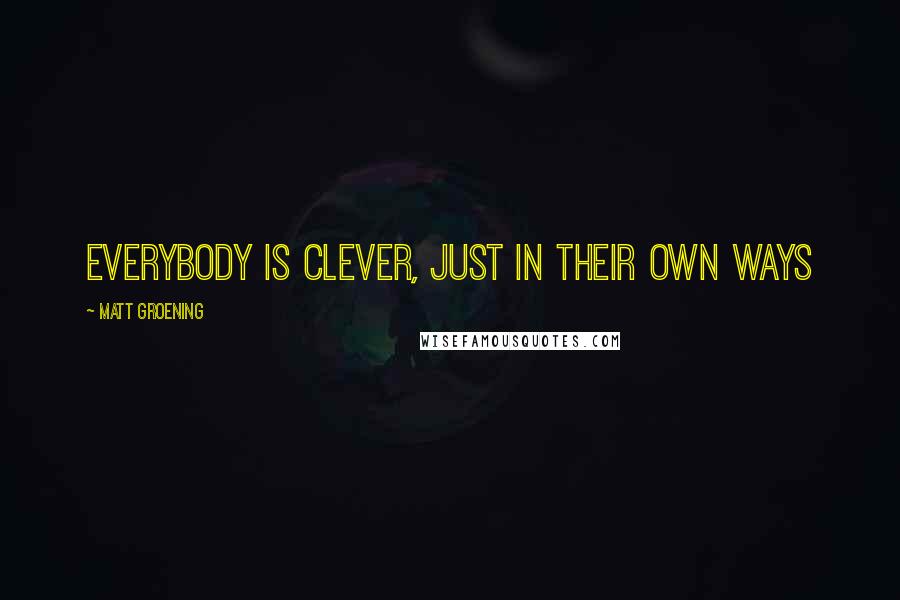 Matt Groening Quotes: Everybody is clever, just in their own ways