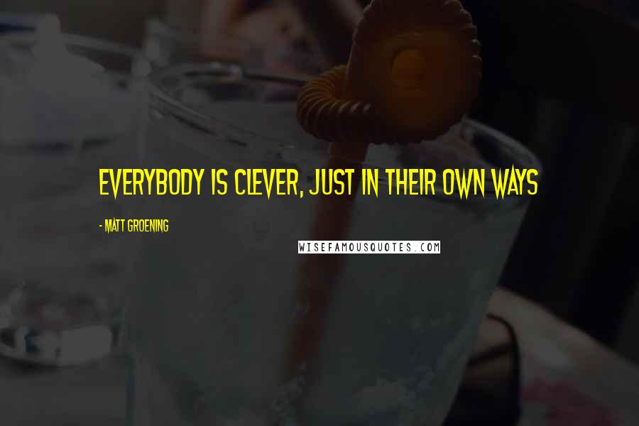 Matt Groening Quotes: Everybody is clever, just in their own ways