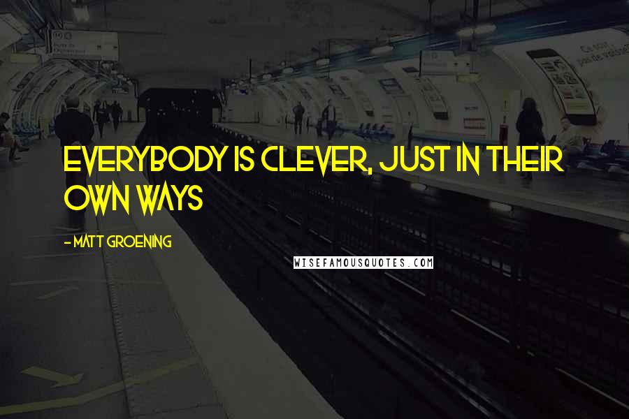 Matt Groening Quotes: Everybody is clever, just in their own ways