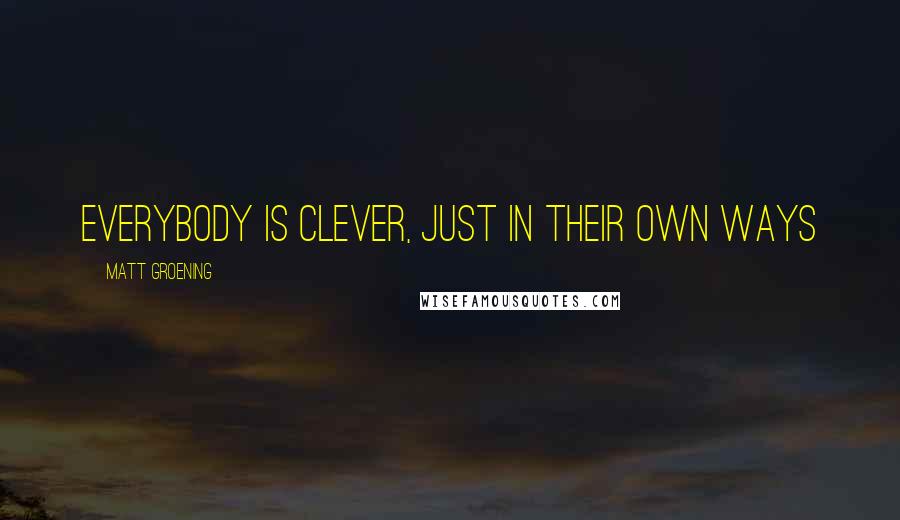 Matt Groening Quotes: Everybody is clever, just in their own ways